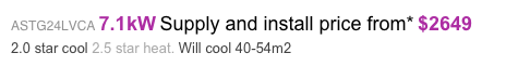 ASTG24LVCA 7.1kW Supply and install price from* $2649 
2.0 star cool 2.5 star heat. Will cool 40-54m2